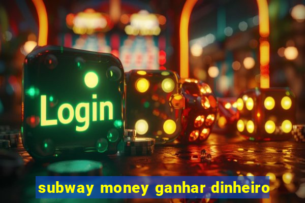 subway money ganhar dinheiro